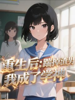 优质新书重生后：踹掉渣男我成了学神最新章节小说全文阅读