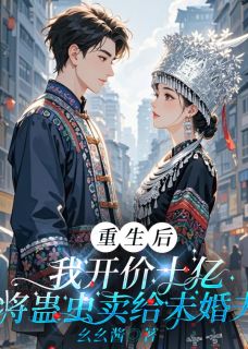 抖音爆款重生后，我开价10亿将蛊虫卖给未婚夫小说免费阅读