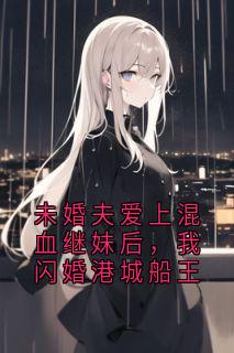 未婚夫爱上混血继妹后，我闪婚港城船王沈明宇安然无广告在线阅读