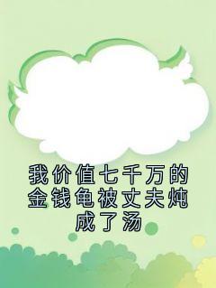 老书虫看了N遍的我价值七千万的金钱龟被丈夫炖成了汤最新章节
