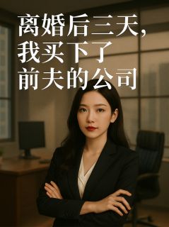 百度贴吧小说离婚后三天，我买下了前夫的公司，主角苏晴楚恒顾雪全文免费