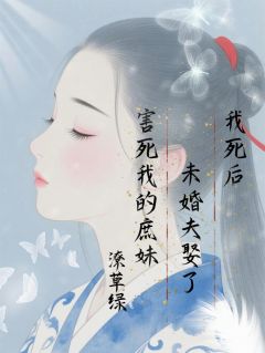 抖音我死后，未婚夫娶了害死我的庶妹小说章节阅读
