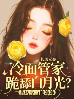 抖音热推小说冷面管家跪舔白月光？我转身当他婶婶全文在线阅读