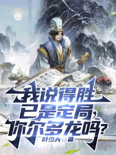我说得胜已是定局，你尔多龙吗？全本小说（我说得胜已是定局，你尔多龙吗？）全文阅读