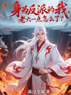 身为反派的我，老六一点怎么了？小说_身为反派的我，老六一点怎么了？小说结局阅读