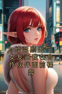 为给蓝颜出气，女友逼我在合作伙伴面前裸奔（陈述成关思瑶谢阿成秦泽言）精彩小说目录阅读