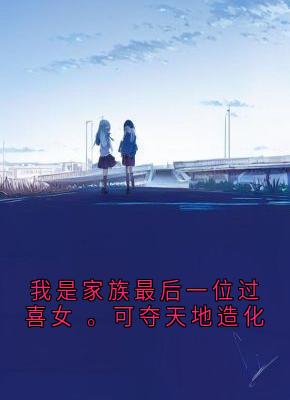 我是家族最后一位过喜女 。可夺天地造化by宋清欢