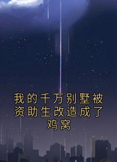 我的千万别墅被资助生改造成了鸡窝周阳苏映雪秦墨小说全章节最新阅读