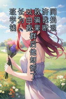 强烈推荐班长以救济同学为由骗我捐钱，我果断退群后他却慌了林川陈凯在线阅读