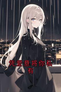 【凭爱意将你私有】小说在线阅读-凭爱意将你私有免费版目录阅读全文