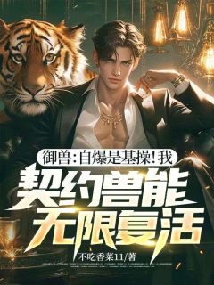 抖音爆款御兽：自爆是基操！我，契约兽能无限复活！小说免费阅读