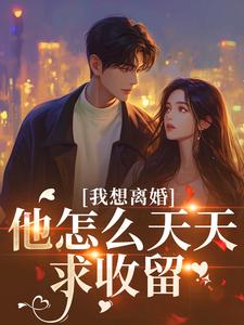 我想离婚，他怎么天天求收留精彩小说-我想离婚，他怎么天天求收留目录阅读