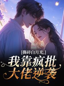 撕碎白月光，我靠疯批大佬逆袭无弹窗在线阅读
