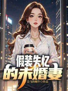 老书虫力荐假装失忆的未婚妻免费无弹窗阅读