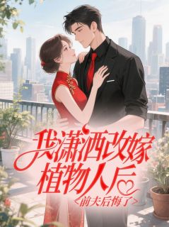抖音我潇洒改嫁植物人后，前夫后悔了小说章节阅读
