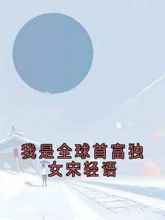 我是全球首富独女宋轻语陆与洲宋轻语-陆与洲小说