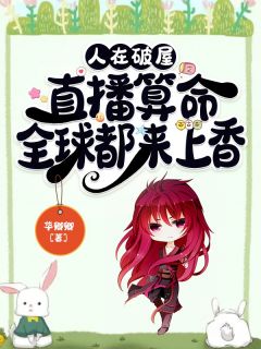 【热文】人在破屋直播算命，全球都来上香主角柯灵孟箐方富兰小说全集免费阅读