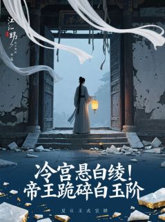 冷宫悬白绫！帝王跪碎白玉阶（全本）昭容崔贵妃完整章节列表免费阅读