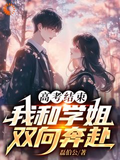 高考结束：我和学姐双向奔赴徐碹徐星言小说全文章节阅读