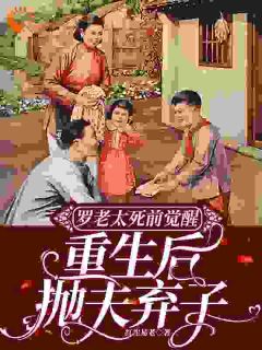罗老太死前觉醒，重生后抛夫弃子小说(完结)-罗曼华叶玉凤章节阅读