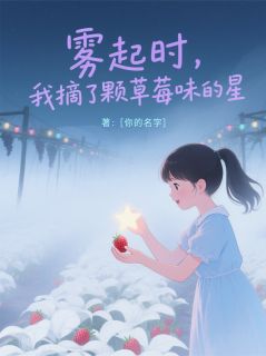 雾起时，我摘了颗草莓味的星精彩章节-雾起时，我摘了颗草莓味的星免费阅读全文-随缘阅读网