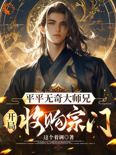 平平无奇大师兄开局收购宗门精彩小说-平平无奇大师兄开局收购宗门目录阅读