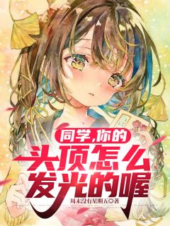 抖音同学，你的头顶怎么发光的喔小说章节阅读