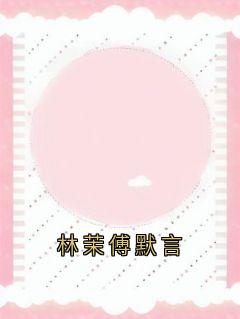林茉傅默言（全本）林茉傅默言完整章节列表免费阅读