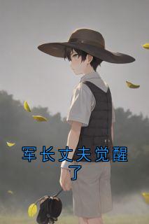 爆款小说由作者佚名所创作的军长丈夫觉醒了在线阅读