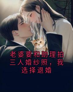 私藏读物老婆要和助理拍三人婚纱照，我选择退婚王伟杨吱吱沈重杨震天完结版免费阅读