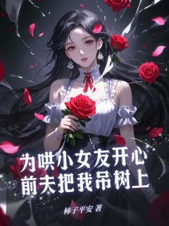 主角谢明安林菁菁霍云廷小说完整版-为哄小女友开心，前夫把我吊树上免费阅读全文