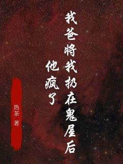 我爸将我扔在鬼屋后，他疯了周念朵朵全章节目录免费阅读