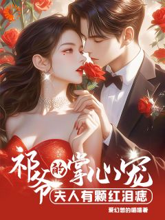 抖音爆款祁爷的掌心宠：夫人有颗红泪痣小说免费阅读