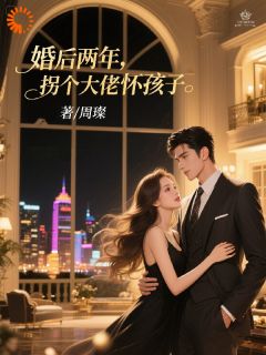 婚后两年，拐个大佬怀孩子小说-婚后两年，拐个大佬怀孩子抖音小说陈西霍砚