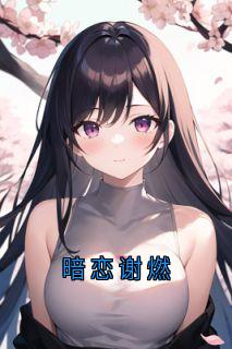 最新小说暗恋谢燃主角谢燃许知周玉全文在线阅读
