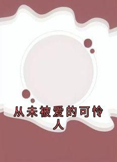 从未被爱的可怜人精彩章节-从未被爱的可怜人免费阅读全文