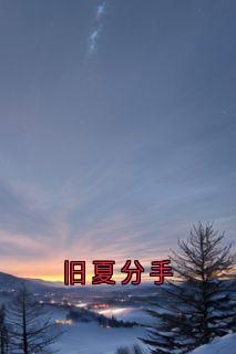 周淮南乔望舒傅时修小说(旧夏分手)_周淮南乔望舒傅时修小说最新章节
