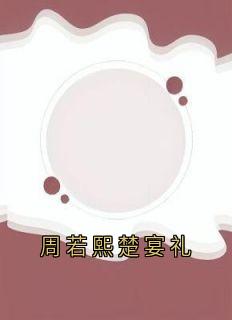 (抖音小说)楚宴礼周若熙小说全文阅读免费