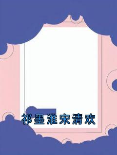 书荒推荐祁墨淮宋清欢(宋清欢祁墨淮)在线试读