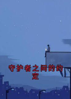 守护者之间的约定洛馨颜裴奕衡全本小说（守护者之间的约定）全章节小说目录阅读
