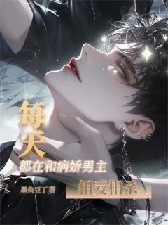 抖音每天都在和病娇男主相爱相杀小说章节阅读