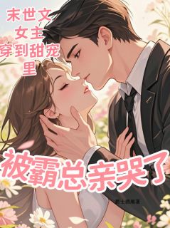 末世文女主穿甜宠里被霸总亲哭了知乎小说最新章节阅读