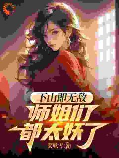 下山即无敌，师姐们都太妖了陆小天柳眉下山即无敌，师姐们都太妖了全文免费阅读【完整章节】