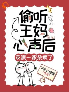 偷听王妈心声后，反派一家杀疯了无弹窗在线阅读