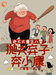 无弹窗小说老太太重生八零，抛夫弃子奔小康 作者文宴宴