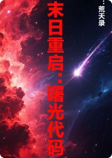末日重启：曙光代码抖音全本小说林晓苏晴抖音免费章节阅读