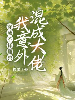 穿成不详雌兽，我意外混成大佬唐酥酥苍炎全本小说（穿成不详雌兽，我意外混成大佬）全章节小说目录阅读