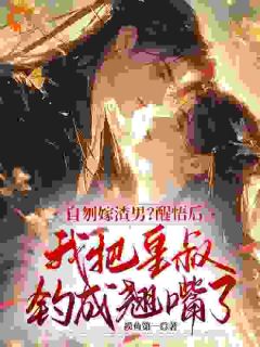自刎嫁渣男？醒悟后我把皇叔钓成翘嘴了(新书)大结局在线阅读