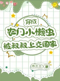 精品小说穿成农门小懒虫，被叔叔上交国家全文目录畅读
