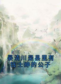 晏清川是县里有钱士绅的公子晏清川白小玉沈行舟-佚名小说